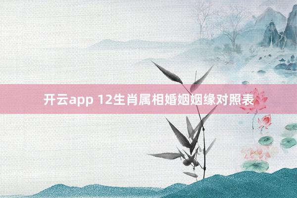 开云app 12生肖属相婚姻姻缘对照表