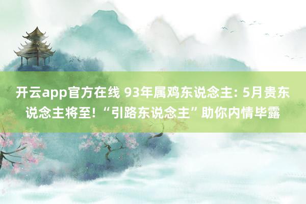 开云app官方在线 93年属鸡东说念主: 5月贵东说念主将至! “引路东说念主”助你内情毕露