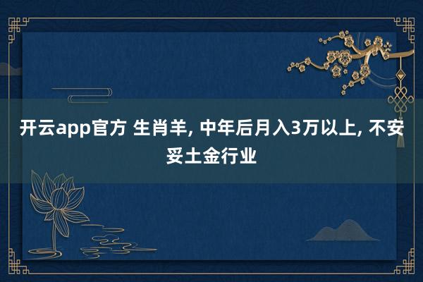 开云app官方 生肖羊， 中年后月入3万以上， 不安妥土金行业