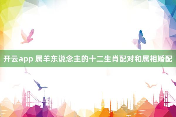 开云app 属羊东说念主的十二生肖配对和属相婚配