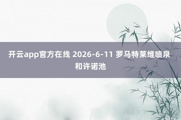 开云app官方在线 2026-6-11 罗马特莱维喷泉 和许诺池