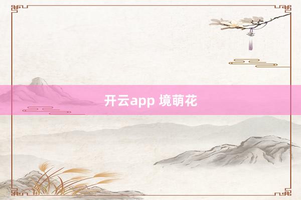 开云app 境萌花