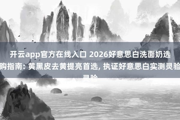 开云app官方在线入口 2026好意思白洗面奶选购指南: 黄黑皮去黄提亮首选, 执证好意思白实测灵验