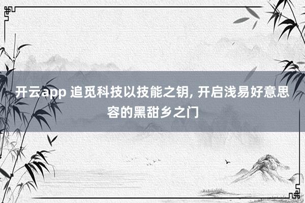 开云app 追觅科技以技能之钥， 开启浅易好意思容的黑甜乡之门