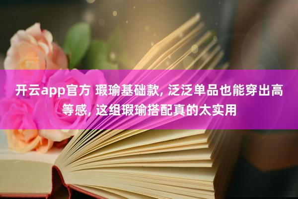 开云app官方 瑕瑜基础款， 泛泛单品也能穿出高等感， 这组瑕瑜搭配真的太实用