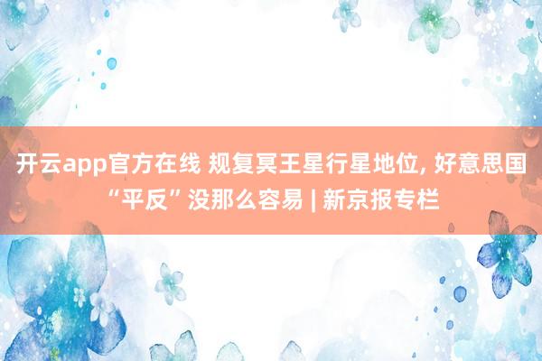 开云app官方在线 规复冥王星行星地位， 好意思国“平反”没那么容易 | 新京报专栏