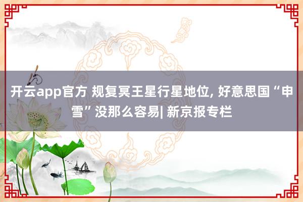开云app官方 规复冥王星行星地位， 好意思国“申雪”没那么容易| 新京报专栏