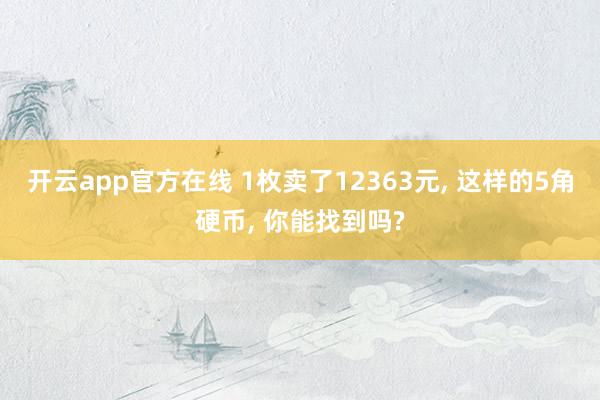 开云app官方在线 1枚卖了12363元， 这样的5角硬币， 你能找到吗?