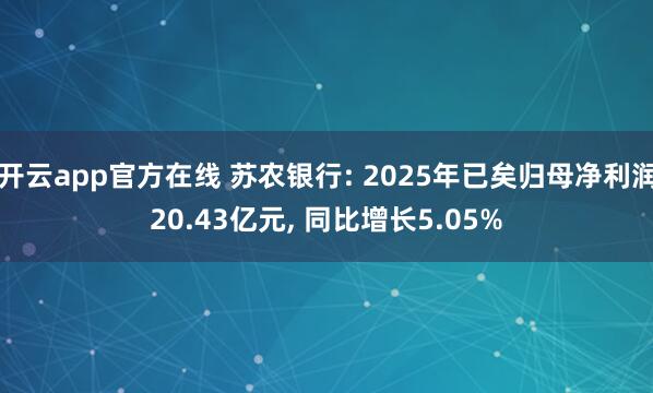 开云app官方在线 苏农银行: 2025年已矣归母净利润20.43亿元， 同比增长5.05%