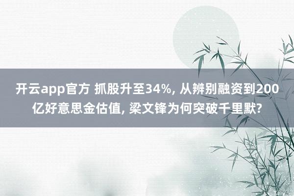 开云app官方 抓股升至34%， 从辨别融资到200亿好意思金估值， 梁文锋为何突破千里默?