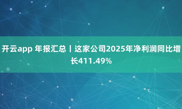开云app 年报汇总丨这家公司2025年净利润同比增长411.49%