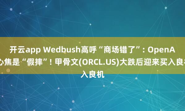 开云app Wedbush高呼“商场错了”: OpenAI心焦是“假摔”! 甲骨文(ORCL.US)大跌后迎来买入良机