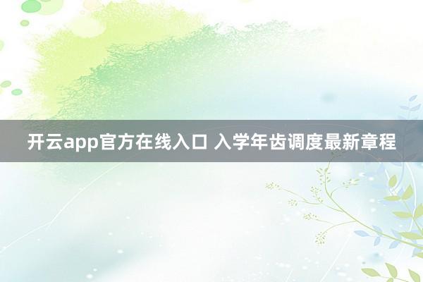 开云app官方在线入口 入学年齿调度最新章程