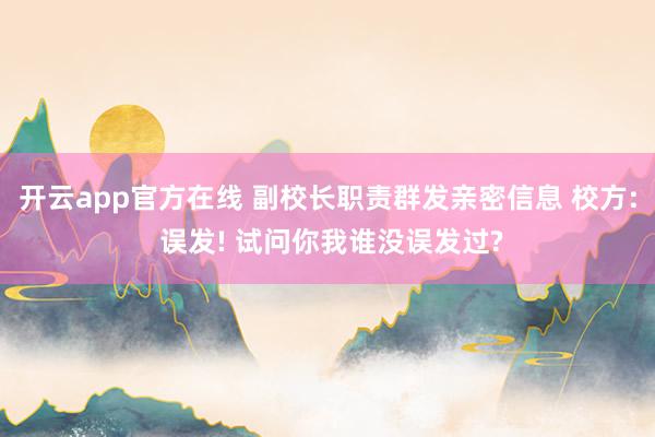 开云app官方在线 副校长职责群发亲密信息 校方: 误发! 试问你我谁没误发过?