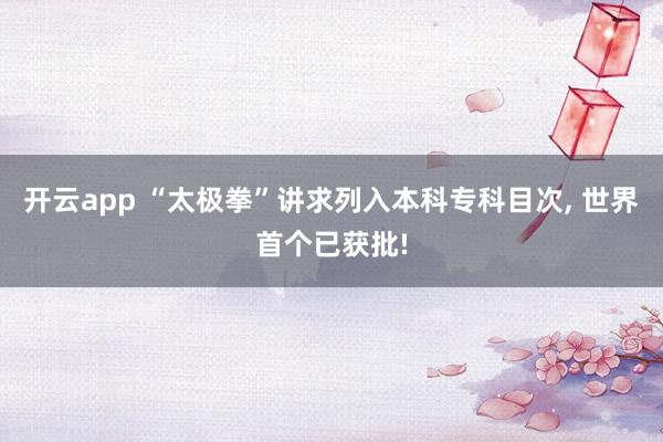 开云app “太极拳”讲求列入本科专科目次， 世界首个已获批!