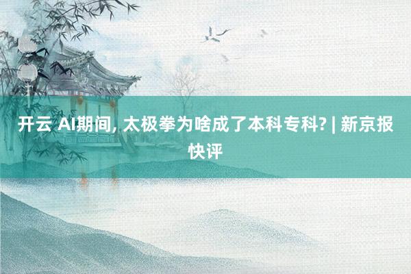 开云 AI期间， 太极拳为啥成了本科专科? | 新京报快评