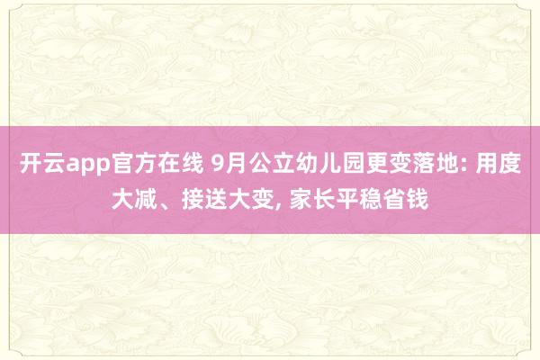 开云app官方在线 9月公立幼儿园更变落地: 用度大减、接送大变， 家长平稳省钱