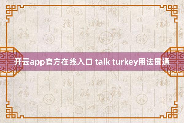 开云app官方在线入口 talk turkey用法贯通