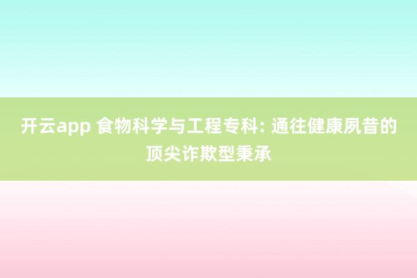 开云app 食物科学与工程专科: 通往健康夙昔的顶尖诈欺型秉承