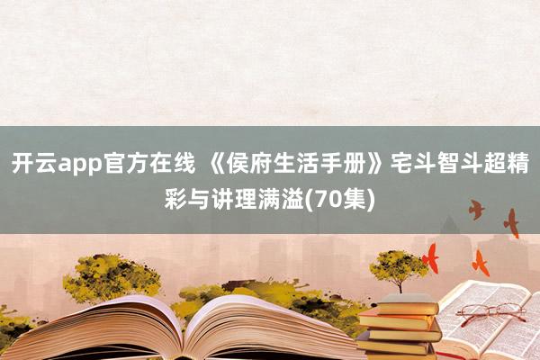 开云app官方在线 《侯府生活手册》宅斗智斗超精彩与讲理满溢(70集)