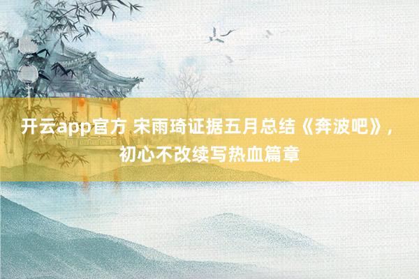 开云app官方 宋雨琦证据五月总结《奔波吧》， 初心不改续写热血篇章