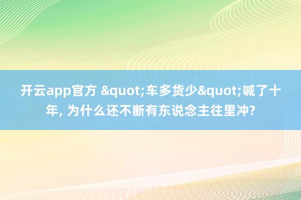 开云app官方 "车多货少"喊了十年， 为什么还不断有东说念主往里冲?