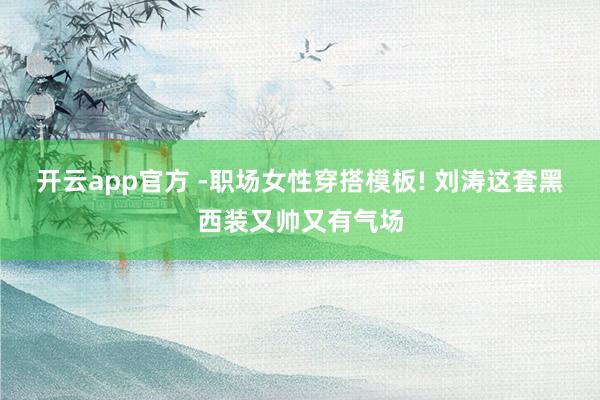 开云app官方 -职场女性穿搭模板! 刘涛这套黑西装又帅又有气场