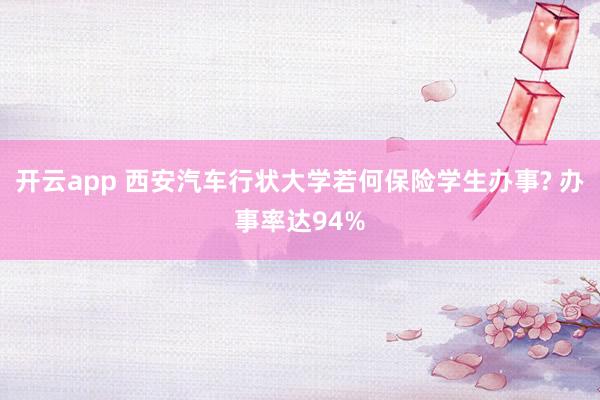 开云app 西安汽车行状大学若何保险学生办事? 办事率达94%