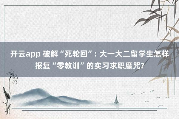 开云app 破解“死轮回”: 大一大二留学生怎样报复“零教训”的实习求职魔咒?