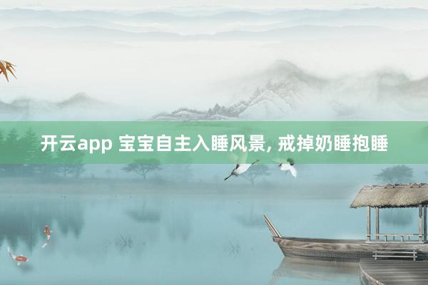 开云app 宝宝自主入睡风景， 戒掉奶睡抱睡