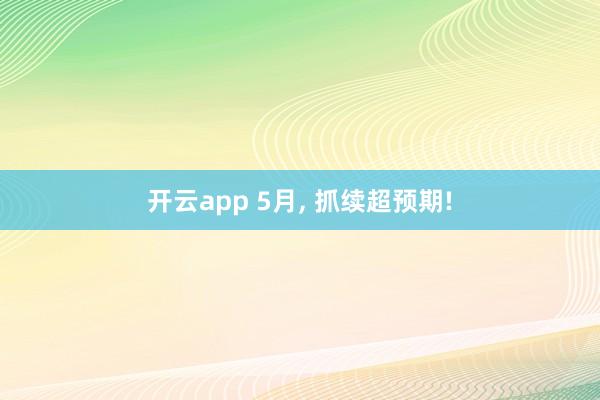 开云app 5月， 抓续超预期!