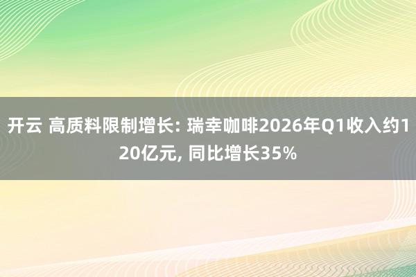 开云 高质料限制增长: 瑞幸咖啡2026年Q1收入约120亿元， 同比增长35%