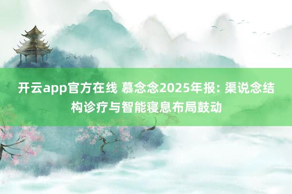 开云app官方在线 慕念念2025年报: 渠说念结构诊疗与智能寝息布局鼓动