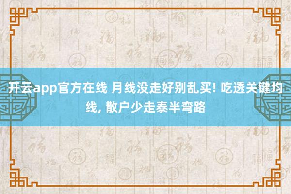 开云app官方在线 月线没走好别乱买! 吃透关键均线， 散户少走泰半弯路