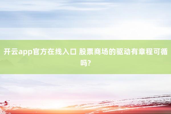 开云app官方在线入口 股票商场的驱动有章程可循吗?