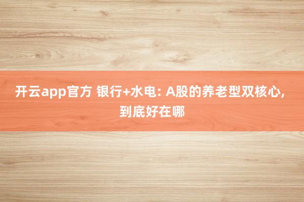 开云app官方 银行+水电: A股的养老型双核心， 到底好在哪