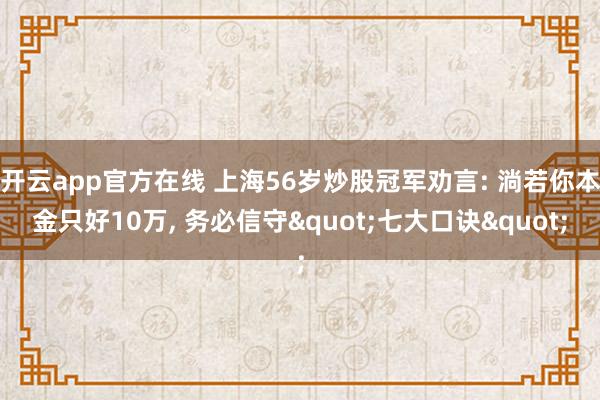 开云app官方在线 上海56岁炒股冠军劝言: 淌若你本金只好10万， 务必信守"七大口诀"