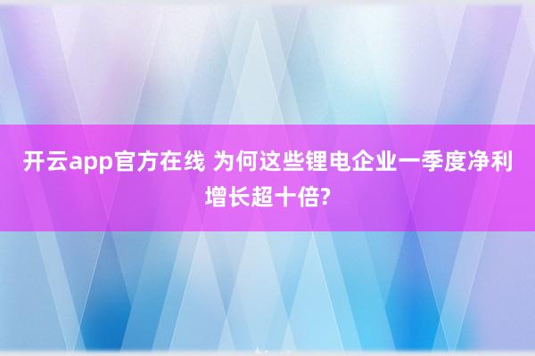 开云app官方在线 为何这些锂电企业一季度净利增长超十倍?