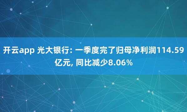开云app 光大银行: 一季度完了归母净利润114.59亿元， 同比减少8.06%