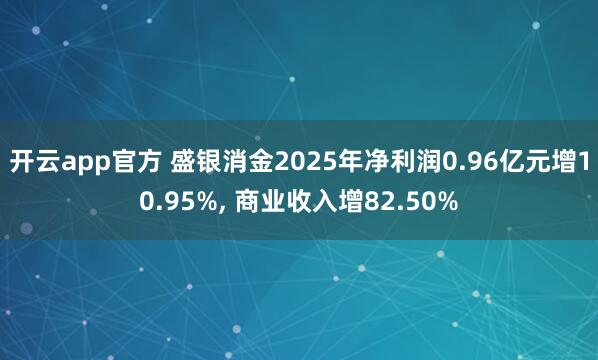 开云app官方 盛银消金2025年净利润0.96亿元增10.95%, 商业收入增82.50%