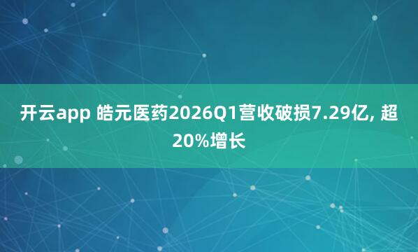 开云app 皓元医药2026Q1营收破损7.29亿, 超20%增长