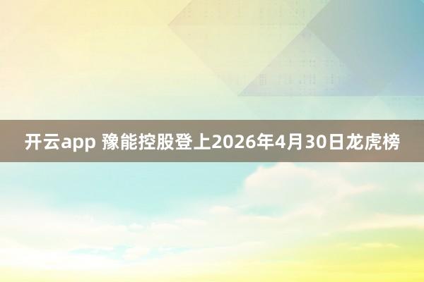 开云app 豫能控股登上2026年4月30日龙虎榜