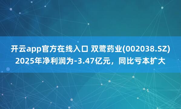 开云app官方在线入口 双鹭药业(002038.SZ)2025年净利润为-3.47亿元，同比亏本扩大