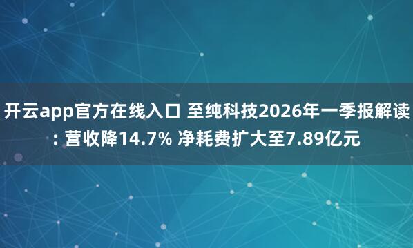 开云app官方在线入口 至纯科技2026年一季报解读: 营收降14.7% 净耗费扩大至7.89亿元