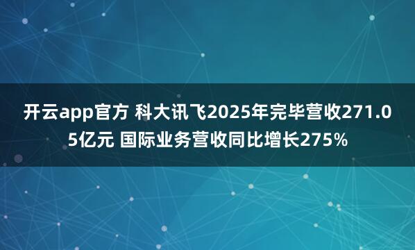 开云app官方 科大讯飞2025年完毕营收271.05亿元 国际业务营收同比增长275%