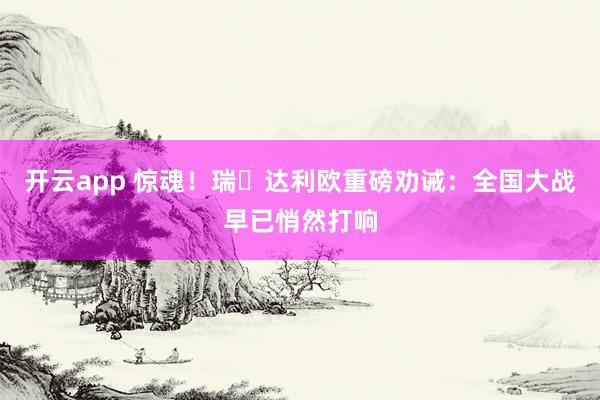 开云app 惊魂！瑞・达利欧重磅劝诫：全国大战早已悄然打响