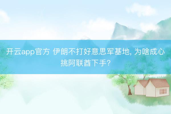 开云app官方 伊朗不打好意思军基地， 为啥成心挑阿联酋下手?
