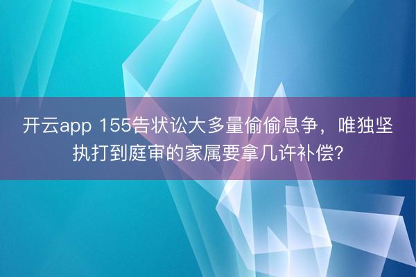 开云app 155告状讼大多量偷偷息争，<a href=