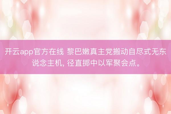 开云app官方在线 黎巴嫩真主党搬动自尽式无东说念主机， 径直掷中以军聚会点。