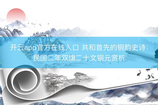 开云app官方在线入口 共和首先的铜韵史诗：民国二年双旗二十文铜元赏析